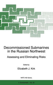 Title: Decommissioned Submarines in the Russian Northwest:: Assessing and Eliminating Risks, Author: E.J. Kirk