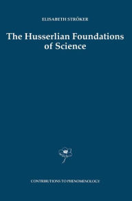 Title: The Husserlian Foundations of Science / Edition 1, Author: Elisabeth Ströker