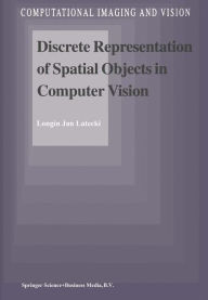 Title: Discrete Representation of Spatial Objects in Computer Vision / Edition 1, Author: L.J. Latecki