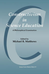 Title: Constructivism in Science Education: A Philosophical Examination / Edition 1, Author: Michael Matthews