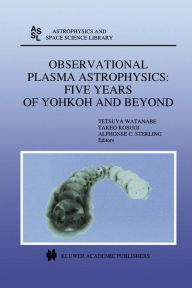 Title: Observational Plasma Astrophysics: Five Years of Yohkoh and Beyond / Edition 1, Author: Tetsuya Watanabe