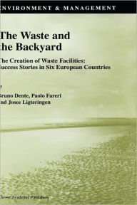 Title: The Waste and the Backyard: The Creation of Waste Facilities: Success Stories in Six European Countries / Edition 1, Author: B. Dente