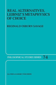 Title: Real Alternatives, Leibniz's Metaphysics of Choice / Edition 1, Author: R.O. Savage