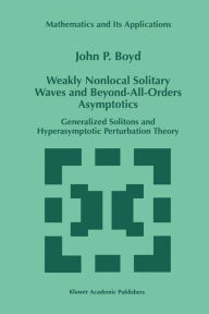 Title: Weakly Nonlocal Solitary Waves and Beyond-All-Orders Asymptotics: Generalized Solitons and Hyperasymptotic Perturbation Theory / Edition 1, Author: John P. Boyd