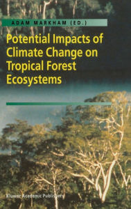 Title: Potential Impacts of Climate Change on Tropical Forest Ecosystems / Edition 1, Author: Adam Markham