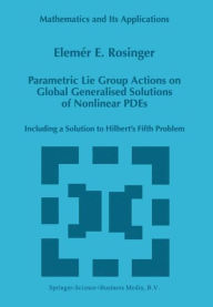 Title: Parametric Lie Group Actions on Global Generalised Solutions of Nonlinear PDEs: Including a Solution to Hilbert's Fifth Problem / Edition 1, Author: Elemer E. Rosinger