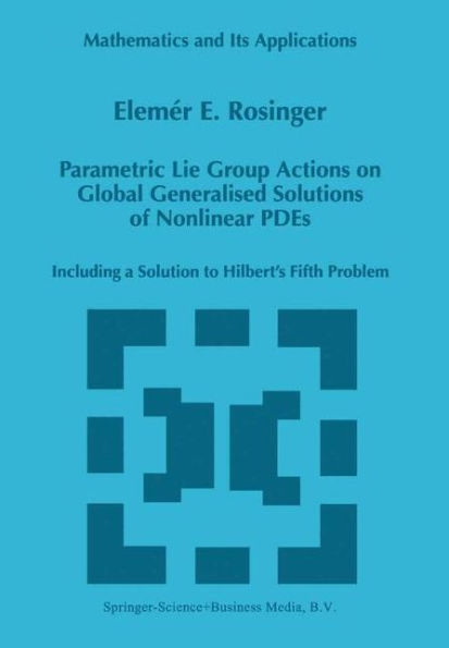 Parametric Lie Group Actions on Global Generalised Solutions of Nonlinear PDEs: Including a Solution to Hilbert's Fifth Problem / Edition 1