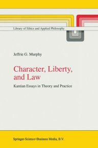 Title: Character, Liberty and Law: Kantian Essays in Theory and Practice / Edition 1, Author: J.G. Murphy