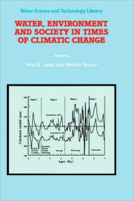 Title: Water, Environment and Society in Times of Climatic Change: Contributions from an International Workshop within the framework of International Hydrological Program (IHP) UNESCO, held at Ben-Gurion University, Sede Boker, Israel from 7-12 July 1996 / Edition 1, Author: Arie S. Issar