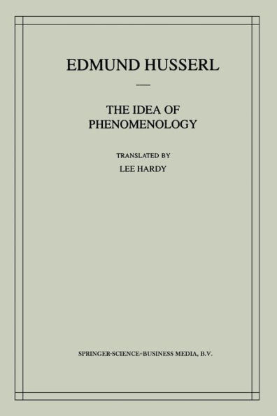 The Idea of Phenomenology: A Translation of Die Idee der Phï¿½nomenologie Husserliana II