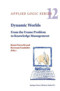 Title: Dynamic Worlds: From the Frame Problem to Knowledge Management / Edition 1, Author: Remo Pareschi