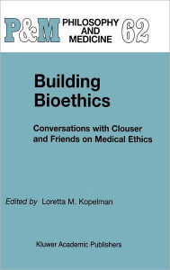 Title: Building Bioethics: Conversations with Clouser and Friends on Medical Ethics / Edition 1, Author: L.M. Kopelman