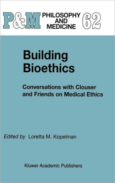 Building Bioethics: Conversations with Clouser and Friends on Medical Ethics / Edition 1