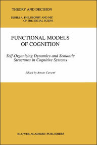 Title: Functional Models of Cognition: Self-Organizing Dynamics and Semantic Structures in Cognitive Systems / Edition 1, Author: A. Carsetti