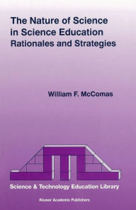 Title: The Nature of Science in Science Education: Rationales and Strategies / Edition 1, Author: W.F. McComas