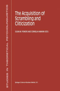 Title: The Acquisition of Scrambling and Cliticization / Edition 1, Author: S.M. Powers