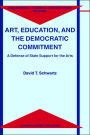 Art, Education, and the Democratic Commitment: A Defense of State Support for the Arts / Edition 1