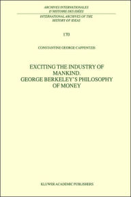 Title: Exciting the Industry of Mankind George Berkeley's Philosophy of Money / Edition 1, Author: C.G. Caffentzis