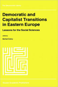 Title: Democratic and Capitalist Transitions in Eastern Europe: Lessons for the Social Sciences / Edition 1, Author: M. Dobry