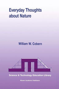 Title: Everyday Thoughts about Nature: A Worldview Investigation of Important Concepts Students Use to Make Sense of Nature with Specific Attention of Science / Edition 1, Author: W.W. Cobern