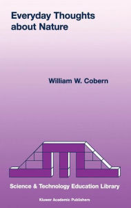 Title: Everyday Thoughts about Nature: A Worldview Investigation of Important Concepts Students Use to Make Sense of Nature with Specific Attention of Science / Edition 1, Author: W.W. Cobern