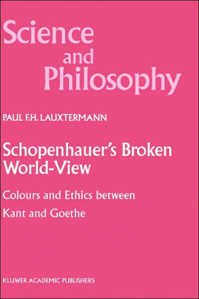 Schopenhauer's Broken World-View: Colours and Ethics between Kant and Goethe / Edition 1