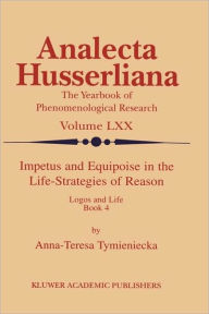 Title: Impetus and Equipoise in the Life-Strategies of Reason: Logos and Life Book 4 / Edition 1, Author: Anna-Teresa Tymieniecka