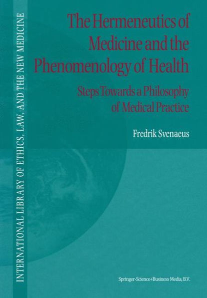 The Hermeneutics of Medicine and the Phenomenology of Health: Steps Towards a Philosophy of Medical Practice / Edition 1