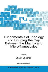 Title: Fundamentals of Tribology and Bridging the Gap Between the Macro- and Micro/Nanoscales / Edition 1, Author: Bharat Bhushan