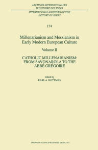 Title: Millenarianism and Messianism in Early Modern European Culture: Volume II. Catholic Millenarianism: From Savonarola to the Abbé Grégoire / Edition 1, Author: Karl A. Kottman