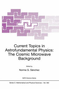 Title: Current Topics in Astrofundamental Physics: The Cosmic Microwave Background / Edition 1, Author: Norma G. Sïnchez