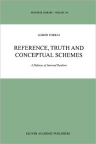 Title: Reference, Truth and Conceptual Schemes: A Defense of Internal Realism / Edition 1, Author: G. Forrai