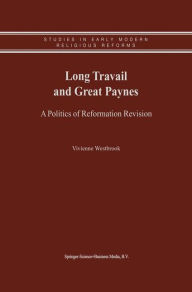 Title: Long Travail and Great Paynes: A Politics of Reformation Revision / Edition 1, Author: Vivienne Westbrook