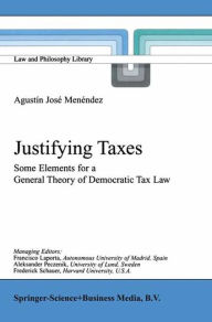 Title: Justifying Taxes: Some Elements for a General Theory of Democratic Tax Law / Edition 1, Author: Agustïn Josï Menïndez