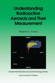 Title: Understanding Radioactive Aerosols and Their Measurement / Edition 1, Author: S.D. Schery