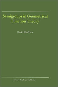 Title: Semigroups in Geometrical Function Theory / Edition 1, Author: D. Shoikhet