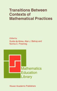 Title: Transitions Between Contexts of Mathematical Practices / Edition 1, Author: Guida de Abreu