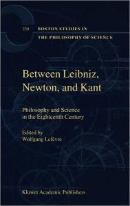 Title: Between Leibniz, Newton, and Kant: Philosophy and Science in the Eighteenth Century / Edition 1, Author: Wolfgang Lefïvre