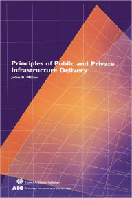 Title: Principles of Public and Private Infrastructure Delivery / Edition 1, Author: John B. Miller