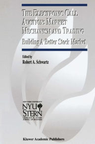 Title: The Electronic Call Auction: Market Mechanism and Trading: Building a Better Stock Market / Edition 1, Author: Robert A. Schwartz