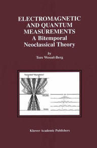 Title: Electromagnetic and Quantum Measurements: A Bitemporal Neoclassical Theory / Edition 1, Author: Tore Wessel-Berg