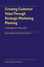 Creating Customer Value Through Strategic Marketing Planning: A Management Approach / Edition 1