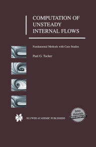 Title: Computation of Unsteady Internal Flows: Fundamental Methods with Case Studies / Edition 1, Author: Paul G. Tucker