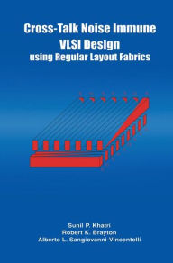 Title: Cross-Talk Noise Immune VLSI Design Using Regular Layout Fabrics / Edition 1, Author: Robert K. Brayton
