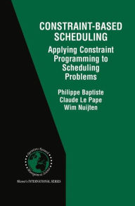 Title: Constraint-Based Scheduling: Applying Constraint Programming to Scheduling Problems / Edition 1, Author: Philippe Baptiste