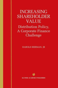 Title: Increasing Shareholder Value: Distribution Policy, A Corporate Finance Challenge / Edition 1, Author: Harold Bierman Jr.