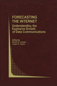 Title: Forecasting the Internet: Understanding the Explosive Growth of Data Communications / Edition 1, Author: David G. Loomis