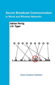 Title: Secure Broadcast Communication: In Wired and Wireless Networks / Edition 1, Author: Adrian Perrig