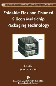 Title: Foldable Flex and Thinned Silicon Multichip Packaging Technology / Edition 1, Author: John W. Balde