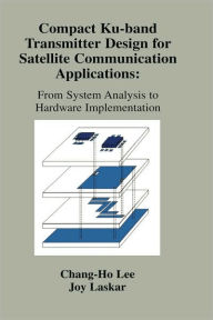 Title: Compact Ku-band Transmitter Design for Satellite Communication Applications: From System Analysis To Hardware Implementation / Edition 1, Author: Joy Laskar